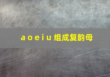 a o e i u 组成复韵母